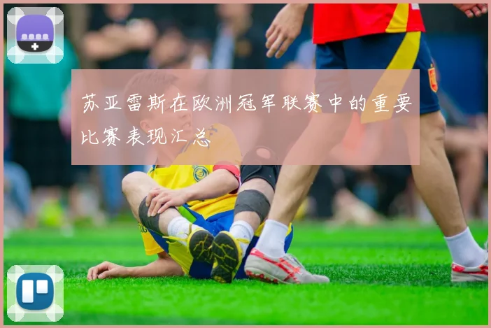 苏亚雷斯在欧洲冠军联赛中的重要比赛表现汇总