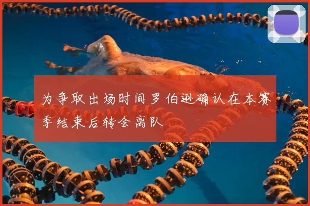 为争取出场时间罗伯逊确认在本赛季结束后转会离队