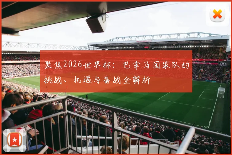 聚焦2026世界杯：巴拿马国家队的挑战、机遇与备战全解析