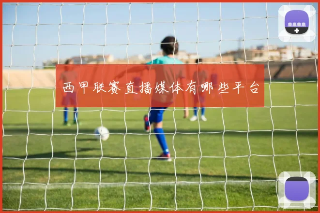 西甲联赛直播媒体有哪些平台