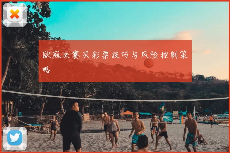 欧冠决赛买彩票技巧与风险控制策略