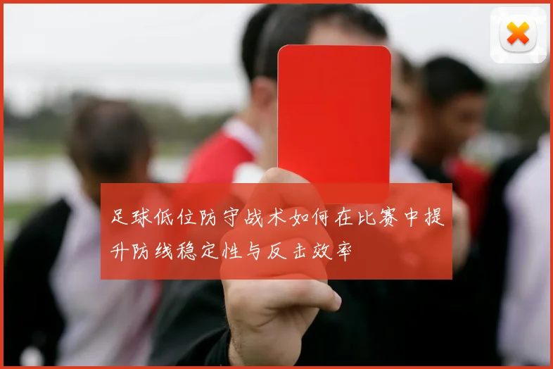 足球低位防守战术如何在比赛中提升防线稳定性与反击效率