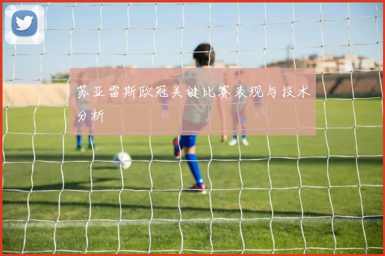 苏亚雷斯欧冠关键比赛表现与技术分析