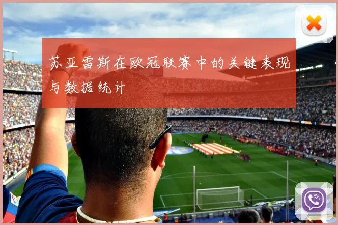 苏亚雷斯在欧冠联赛中的关键表现与数据统计