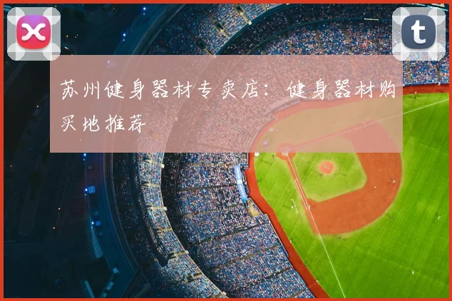 苏州健身器材专卖店:健身器材购买地推荐